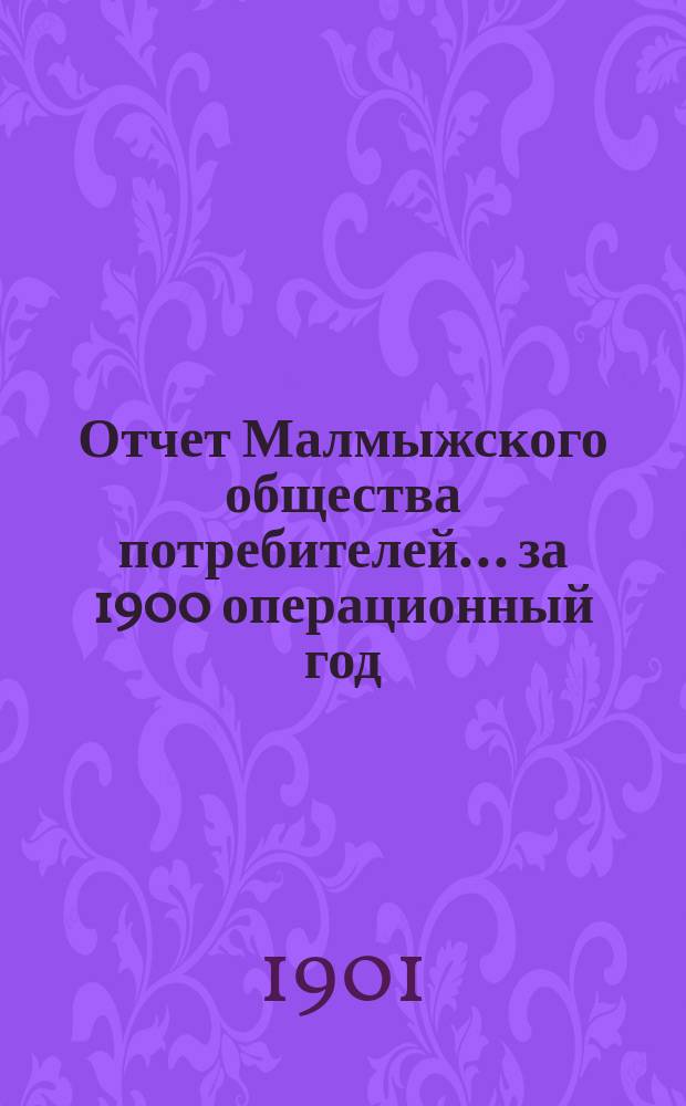Отчет Малмыжского общества потребителей... ... за 1900 операционный год