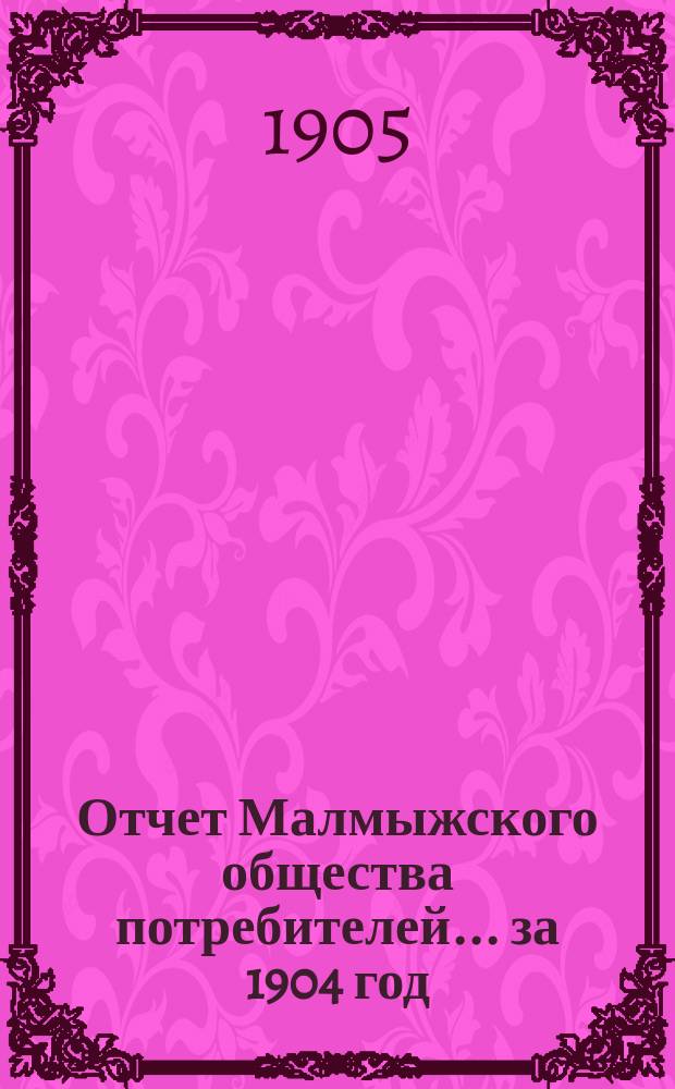 Отчет Малмыжского общества потребителей... ... за 1904 год