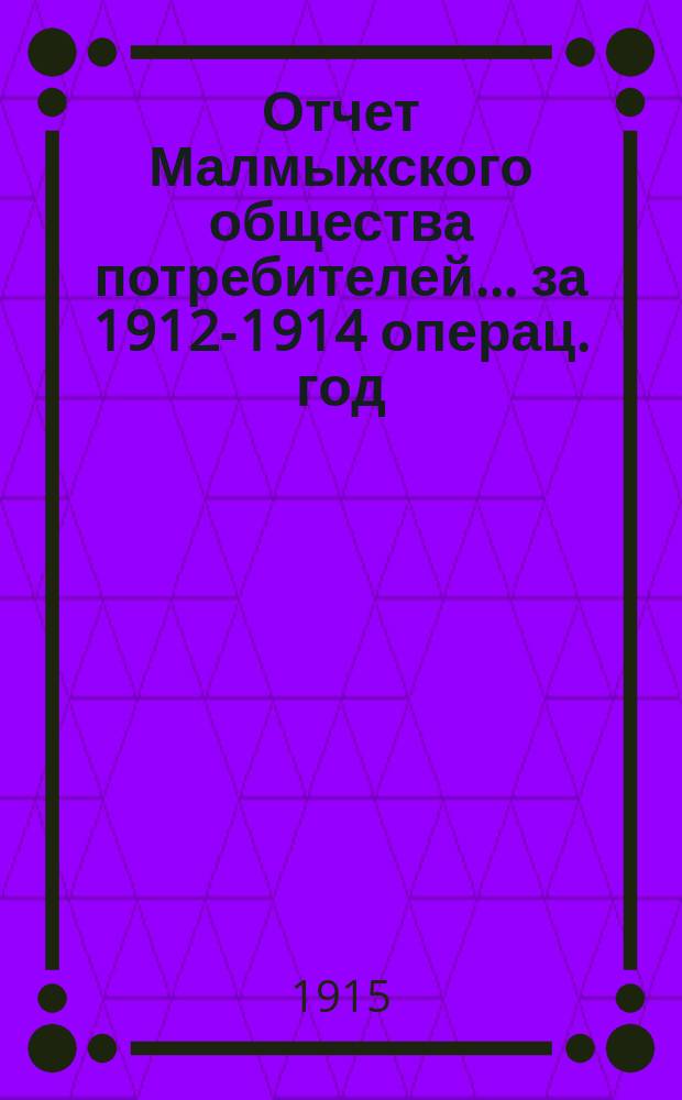 Отчет Малмыжского общества потребителей... ... за 1912-1914 операц. год
