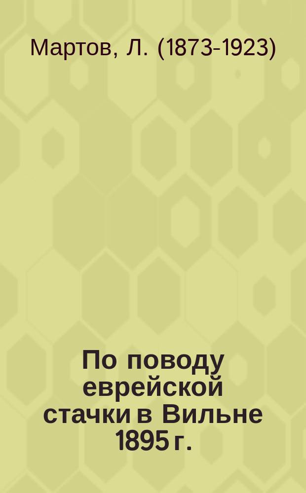 По поводу еврейской стачки в Вильне 1895 г. : Пер. с евр