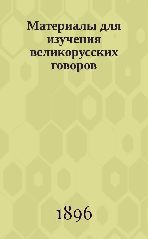Материалы для изучения великорусских говоров : [Извлеч. из сообщ. на "Программу для собирания особенностей народных говоров"]. Вып. 1-9. Вып. 1