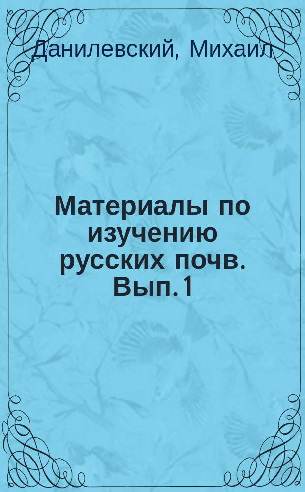 Материалы по изучению русских почв. Вып. 1 : [Солонцы. О влиянии материнской породы на химический состав почвы. Об уборке зерновых хлебов и потерях, от нее происходящих