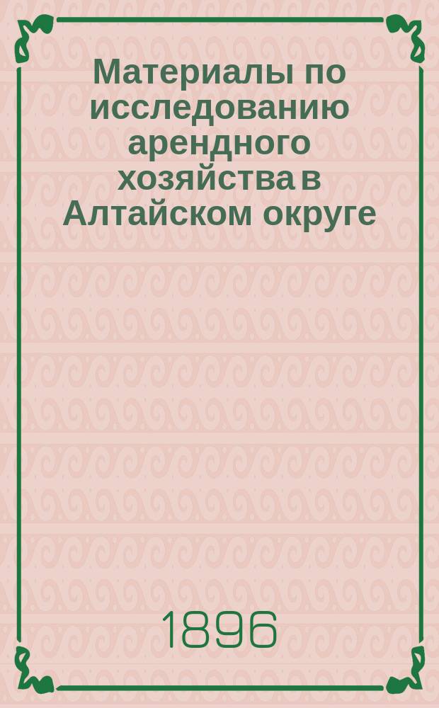Материалы по исследованию арендного хозяйства в Алтайском округе : Т. 1. Т. 1 : [Частная обрабатывающая промышленность в Алтайском округе