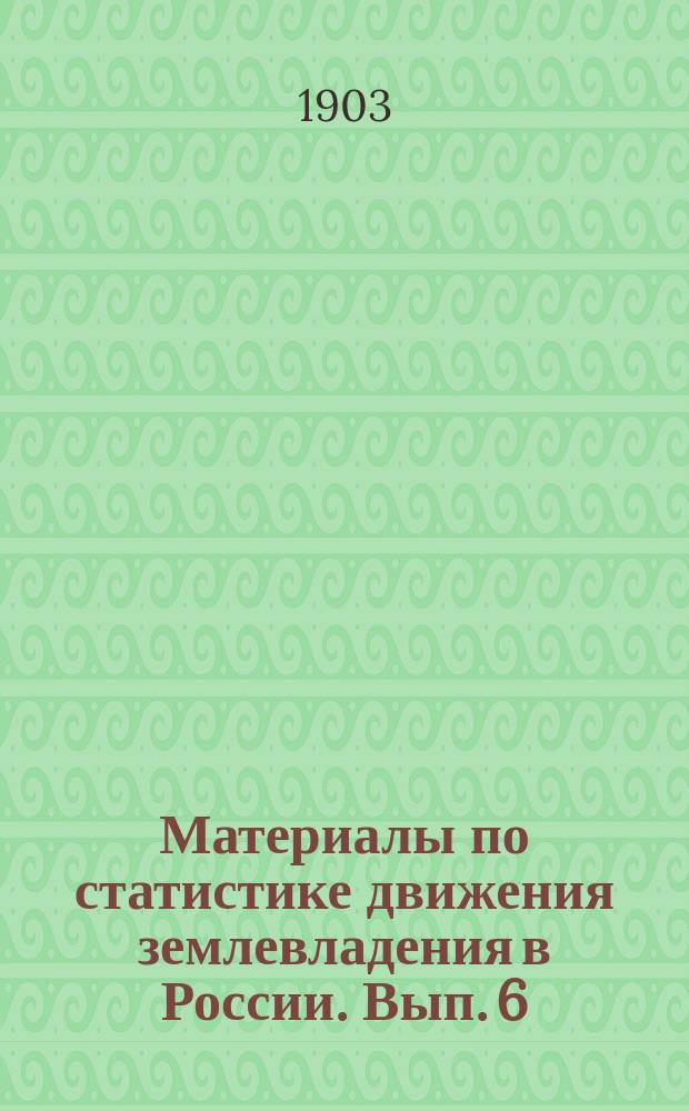 Материалы по статистике движения землевладения в России. Вып. 6 : Купля-продажа земель в Европейской России
