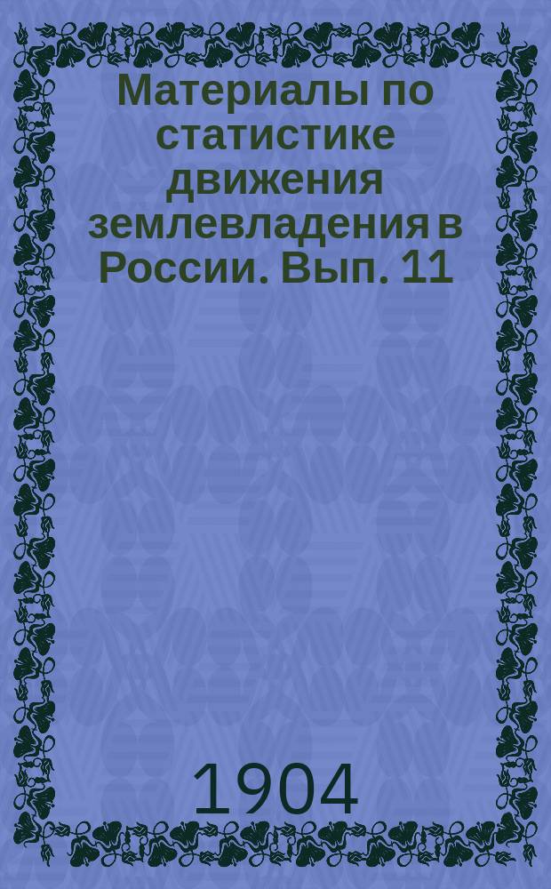 Материалы по статистике движения землевладения в России. Вып. 11 : Купля-продажа земель в Европейской России в 1897 г.