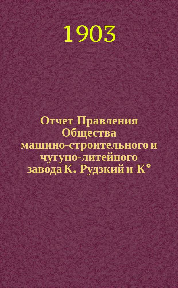 Отчет Правления Общества машино-строительного и чугуно-литейного завода К. Рудзкий и К°... от 18 (31) октября 1901 г. по 18 (31) октября 1902 г.