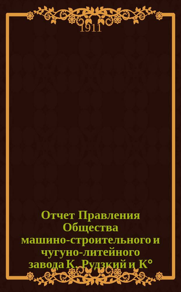 Отчет Правления Общества машино-строительного и чугуно-литейного завода К. Рудзкий и К°... от 18 (31) октября 1909 г. по 18 (31) октября 1910 г.