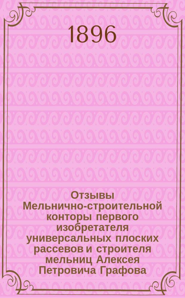 Отзывы Мельнично-строительной конторы первого изобретателя универсальных плоских рассевов и строителя мельниц Алексея Петровича Графова... в Москве