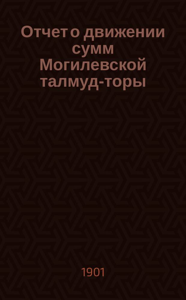 Отчет о движении сумм Могилевской талмуд-торы (с ешиботом)... ... за 1900 год