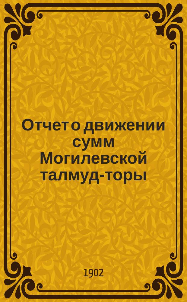 Отчет о движении сумм Могилевской талмуд-торы (с ешиботом)... ... за 1901 год