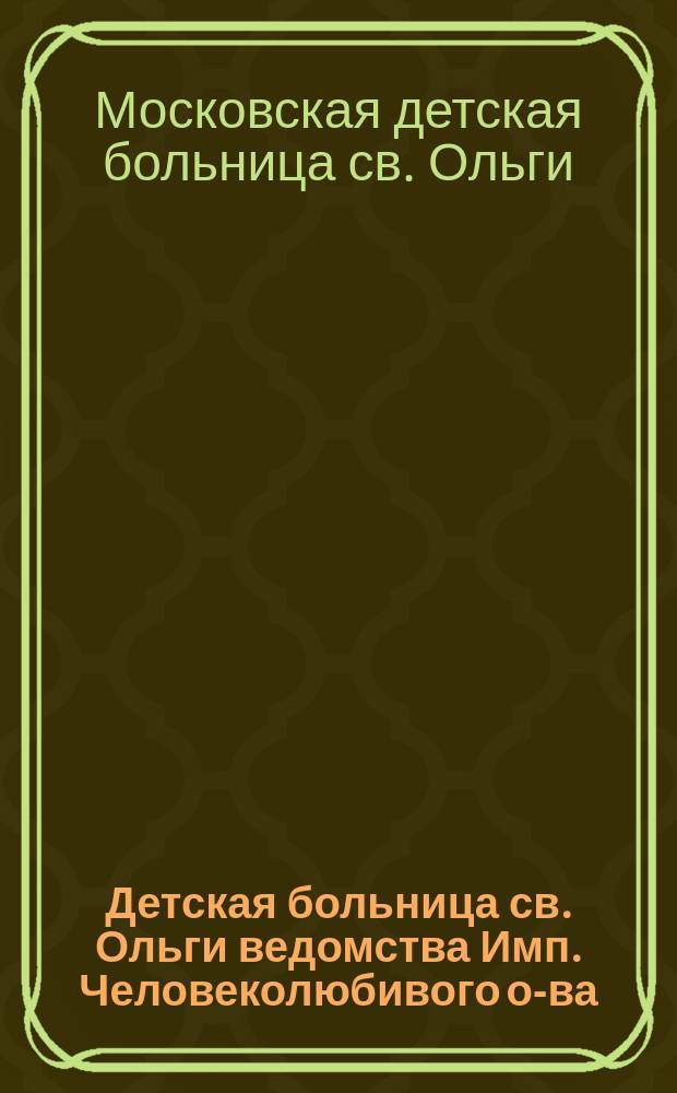 Детская больница св. Ольги ведомства Имп. Человеколюбивого о-ва : Обзор