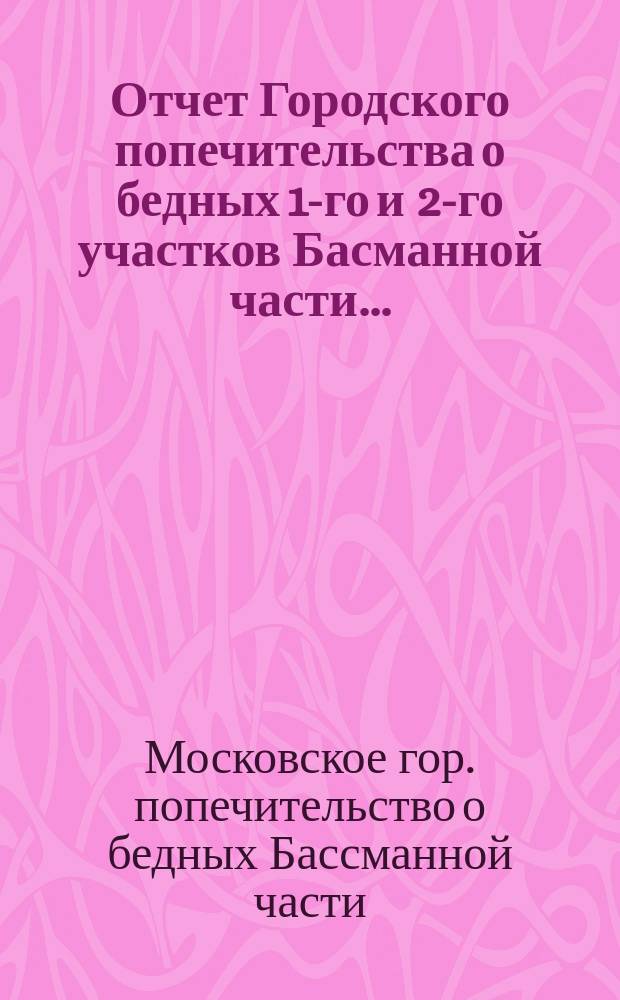 Отчет Городского попечительства о бедных 1-го и 2-го участков Басманной части...