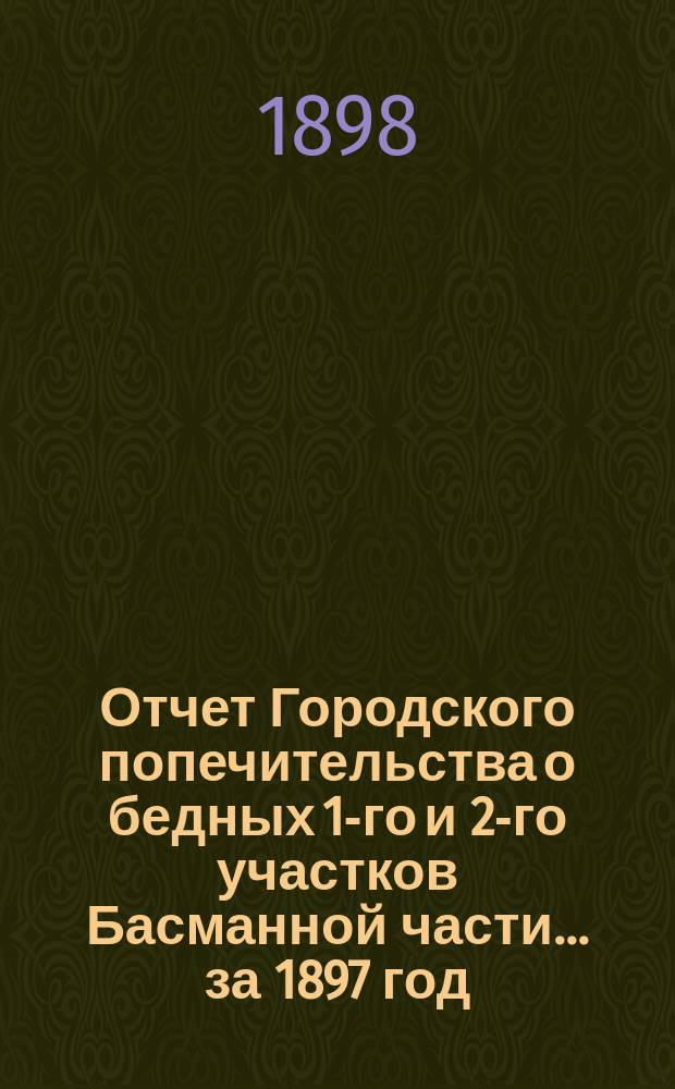 Отчет Городского попечительства о бедных 1-го и 2-го участков Басманной части... за 1897 год