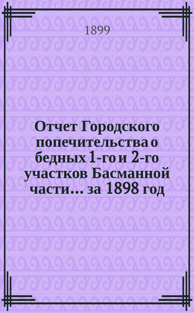 Отчет Городского попечительства о бедных 1-го и 2-го участков Басманной части... за 1898 год