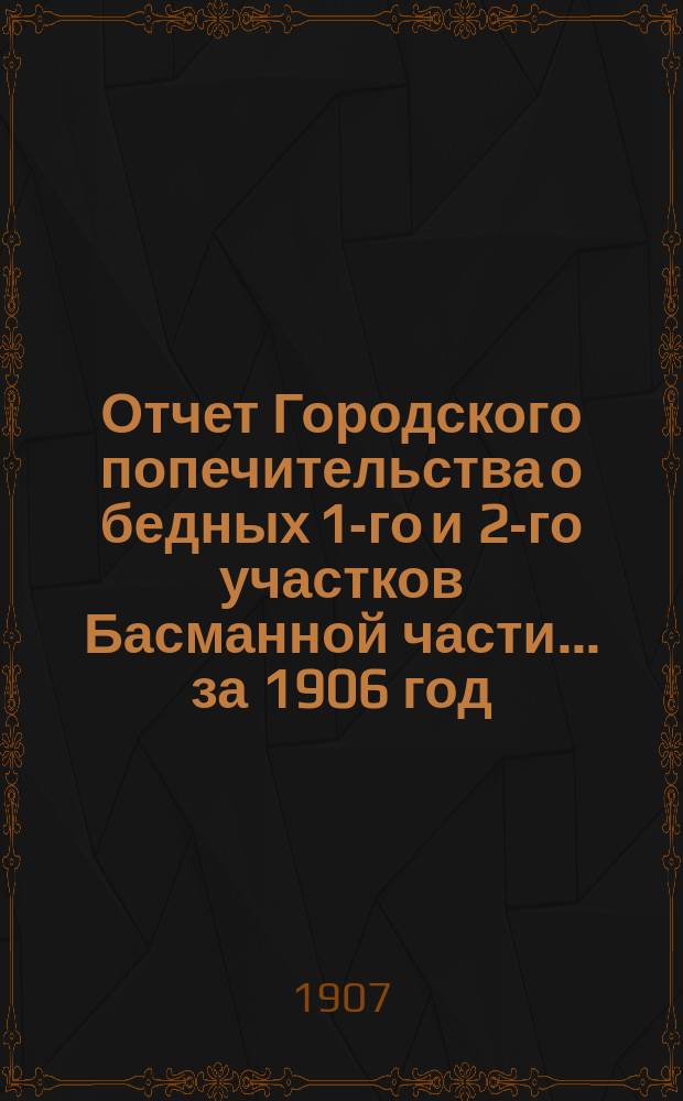 Отчет Городского попечительства о бедных 1-го и 2-го участков Басманной части... за 1906 год