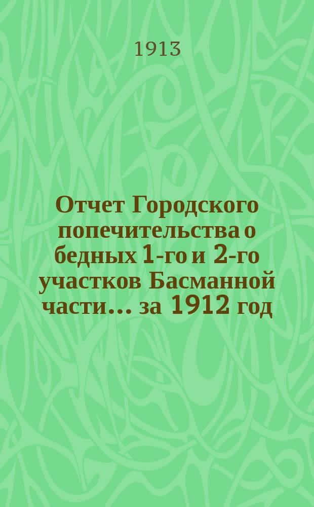 Отчет Городского попечительства о бедных 1-го и 2-го участков Басманной части... за 1912 год