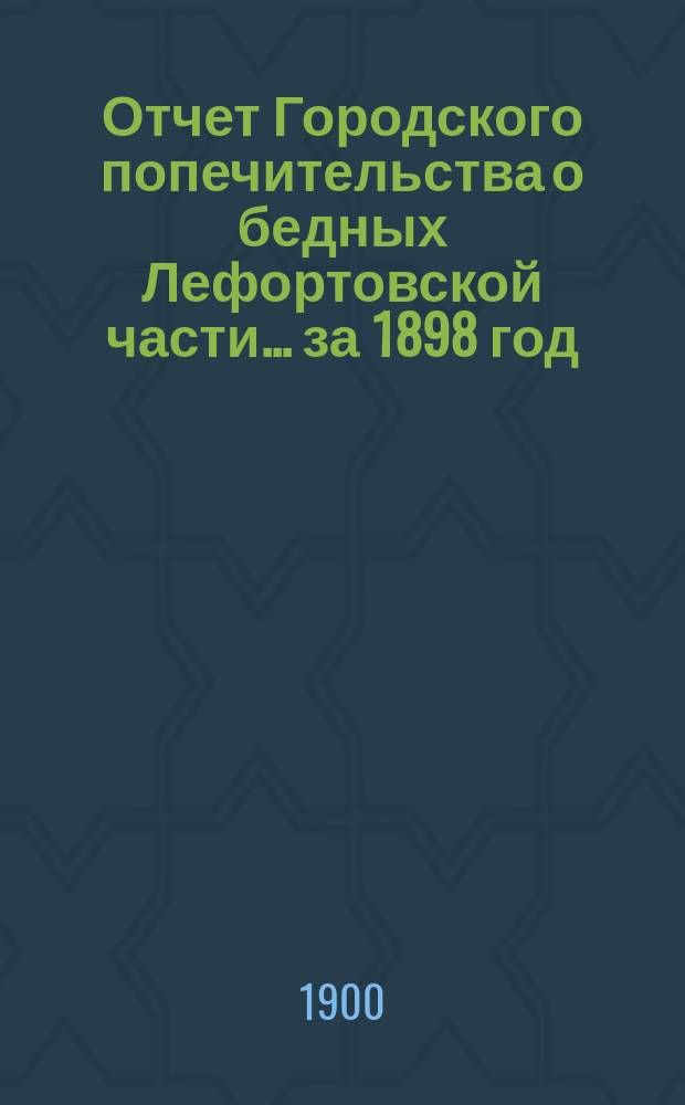 Отчет Городского попечительства о бедных Лефортовской части... за 1898 год