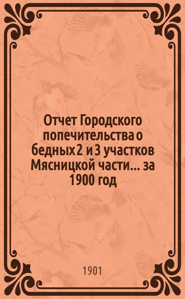 Отчет Городского попечительства о бедных 2 и 3 участков Мясницкой части... за 1900 год