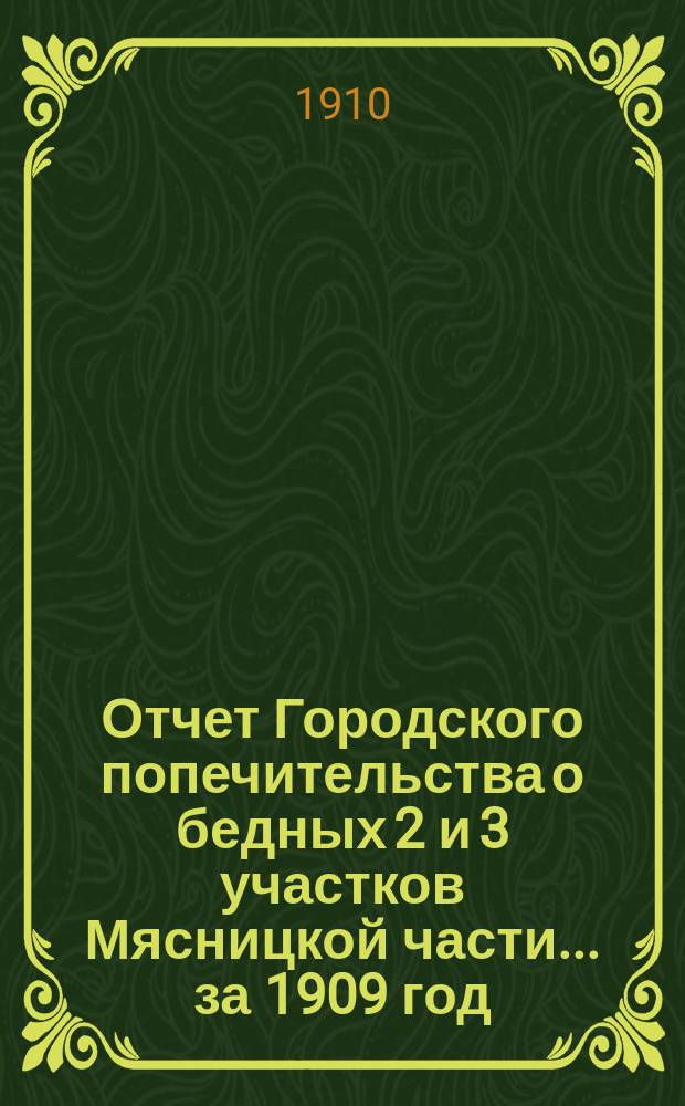 Отчет Городского попечительства о бедных 2 и 3 участков Мясницкой части... за 1909 год