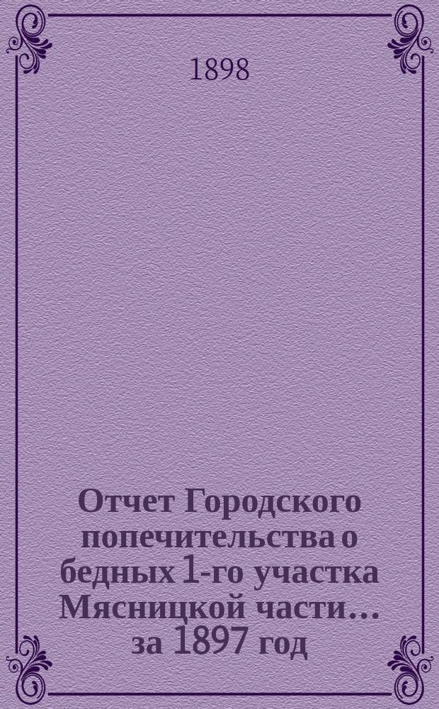 Отчет Городского попечительства о бедных 1-го участка Мясницкой части... за 1897 год