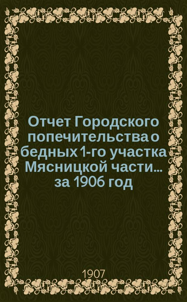 Отчет Городского попечительства о бедных 1-го участка Мясницкой части... за 1906 год
