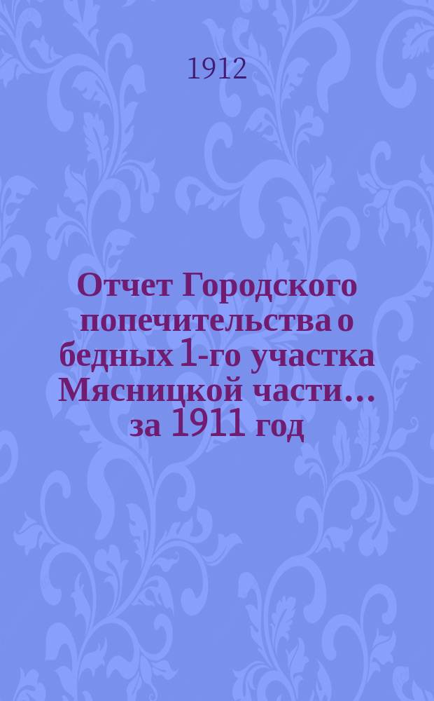 Отчет Городского попечительства о бедных 1-го участка Мясницкой части... за 1911 год