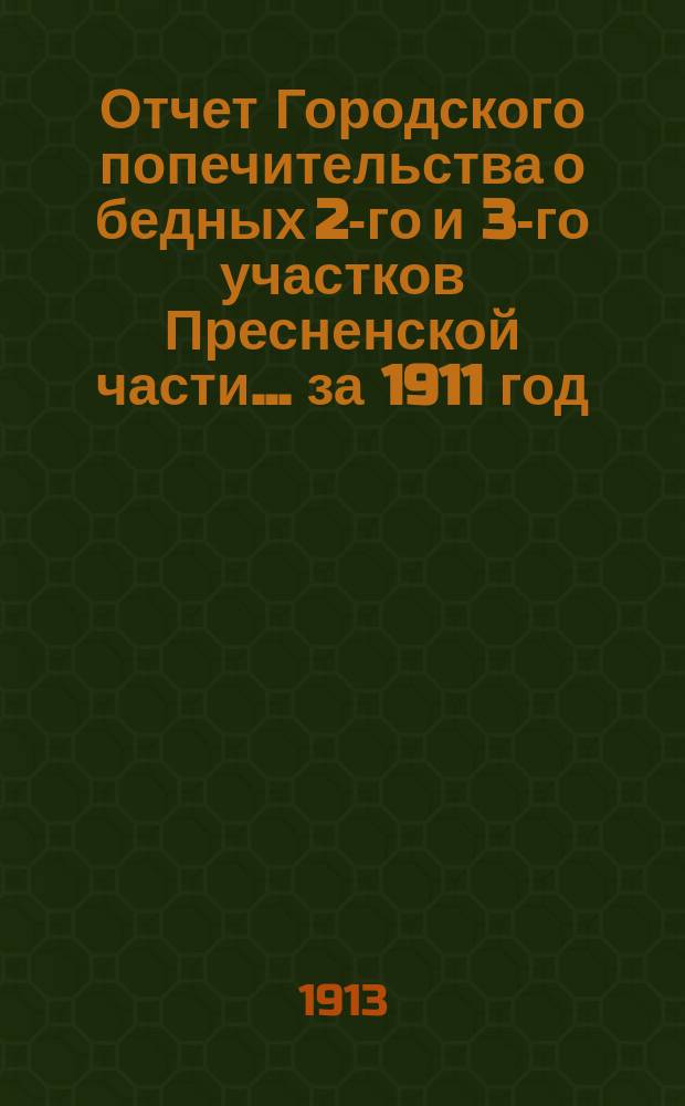 Отчет Городского попечительства о бедных 2-го и 3-го участков Пресненской части... за 1911 год