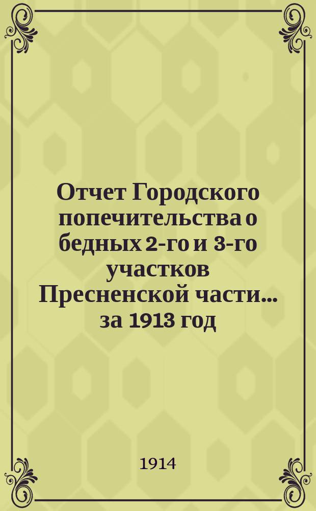 Отчет Городского попечительства о бедных 2-го и 3-го участков Пресненской части... за 1913 год