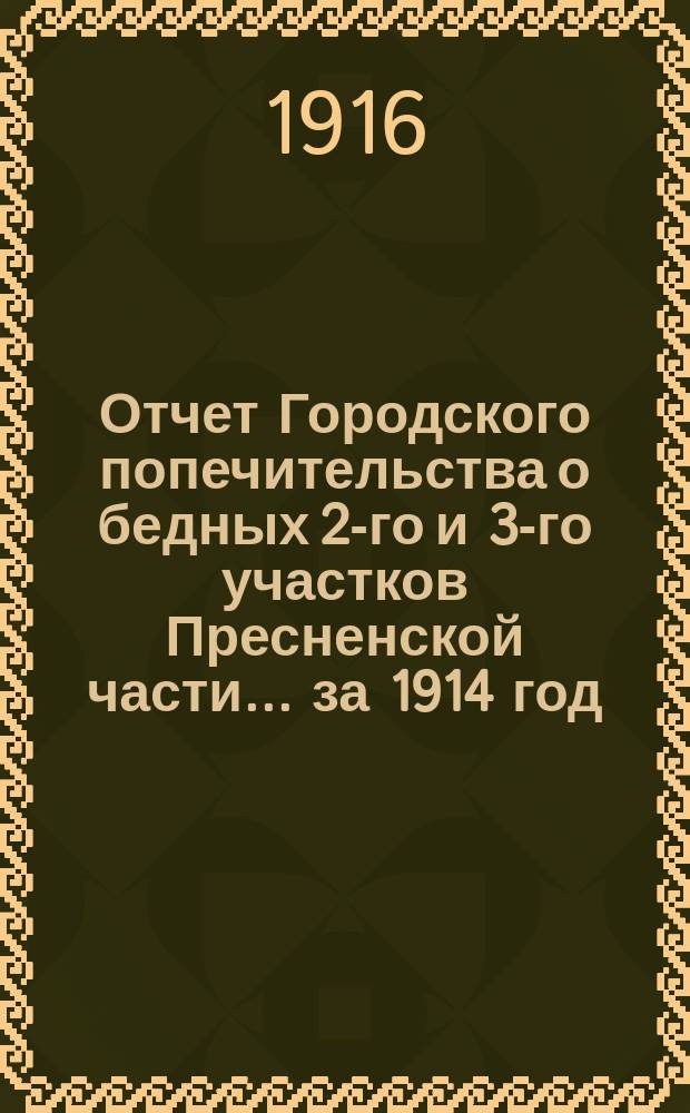 Отчет Городского попечительства о бедных 2-го и 3-го участков Пресненской части... за 1914 год
