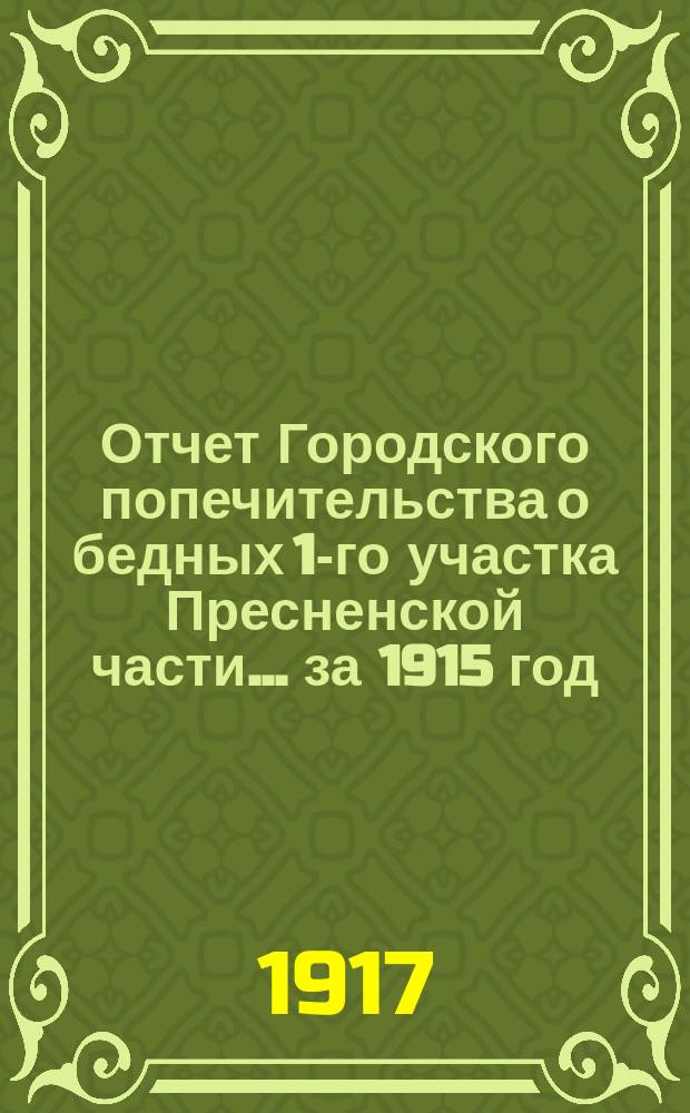 Отчет Городского попечительства о бедных 1-го участка Пресненской части... за 1915 год