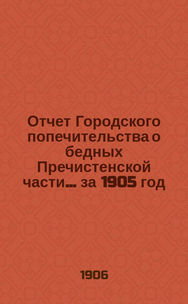 Отчет Городского попечительства о бедных Пречистенской части... за 1905 год