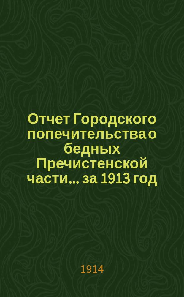 Отчет Городского попечительства о бедных Пречистенской части... за 1913 год