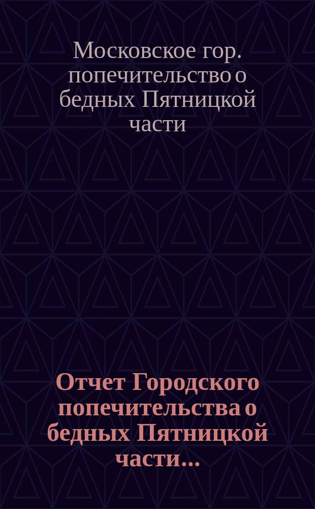 Отчет Городского попечительства о бедных Пятницкой части...
