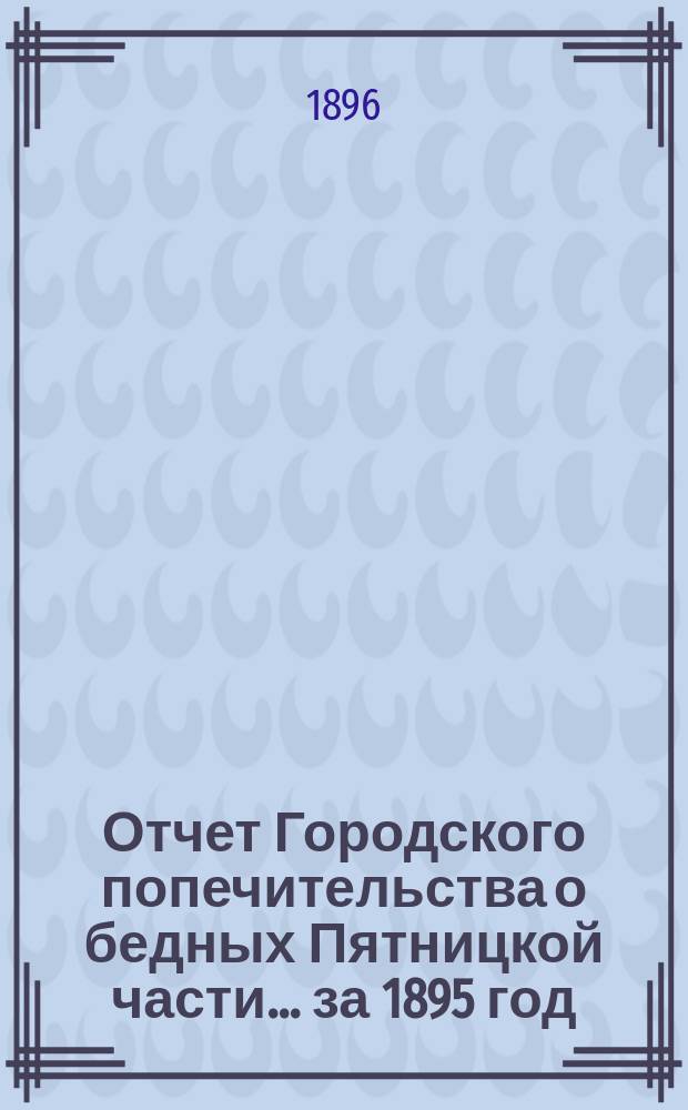 Отчет Городского попечительства о бедных Пятницкой части... за 1895 год
