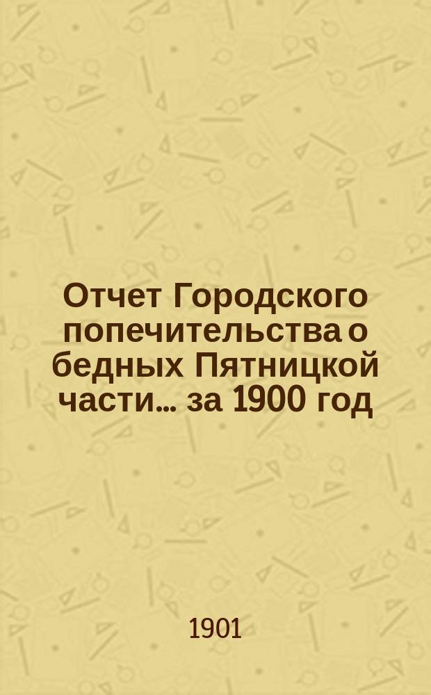 Отчет Городского попечительства о бедных Пятницкой части... за 1900 год