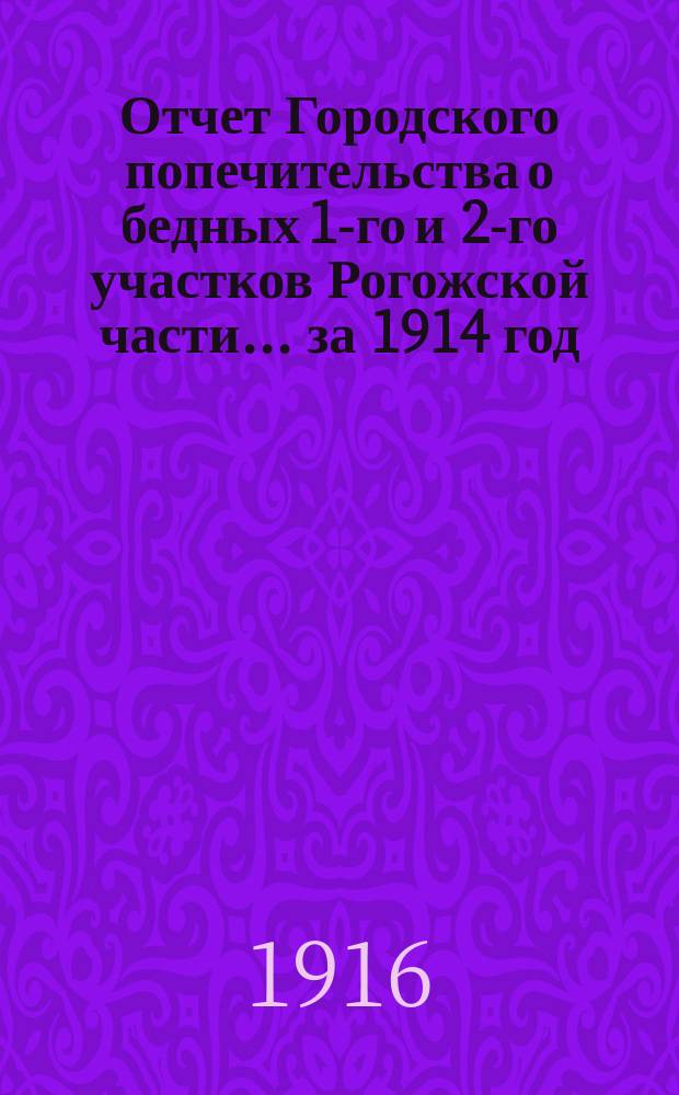 Отчет Городского попечительства о бедных 1-го и 2-го участков Рогожской части... за 1914 год