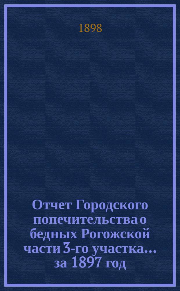 Отчет Городского попечительства о бедных Рогожской части 3-го участка... за 1897 год