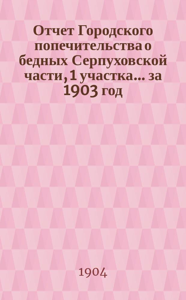 Отчет Городского попечительства о бедных Серпуховской части, 1 участка... за 1903 год