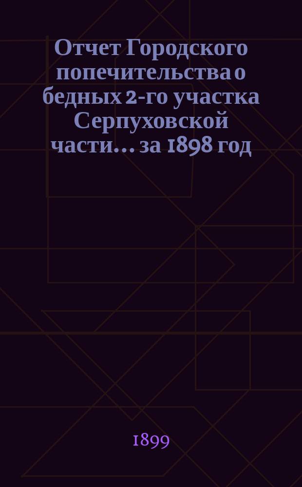 Отчет Городского попечительства о бедных 2-го участка Серпуховской части... за 1898 год