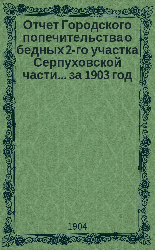 Отчет Городского попечительства о бедных 2-го участка Серпуховской части... за 1903 год