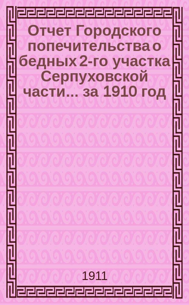 Отчет Городского попечительства о бедных 2-го участка Серпуховской части... за 1910 год