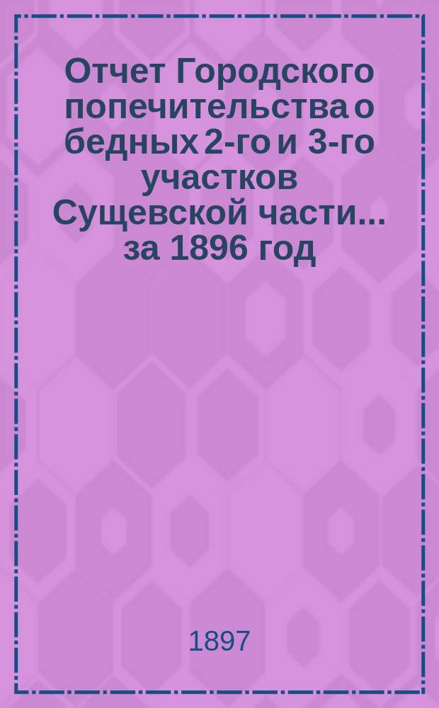 Отчет Городского попечительства о бедных 2-го и 3-го участков Сущевской части... за 1896 год