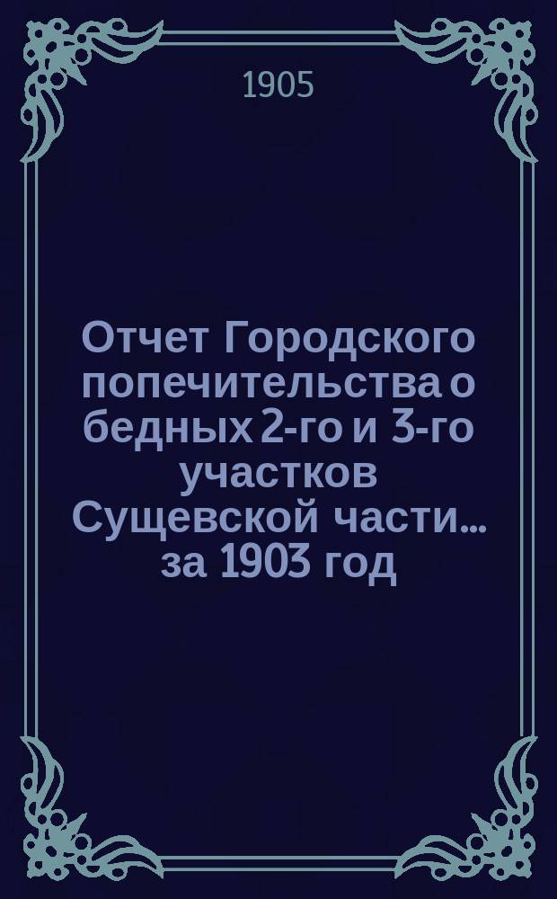 Отчет Городского попечительства о бедных 2-го и 3-го участков Сущевской части... за 1903 год