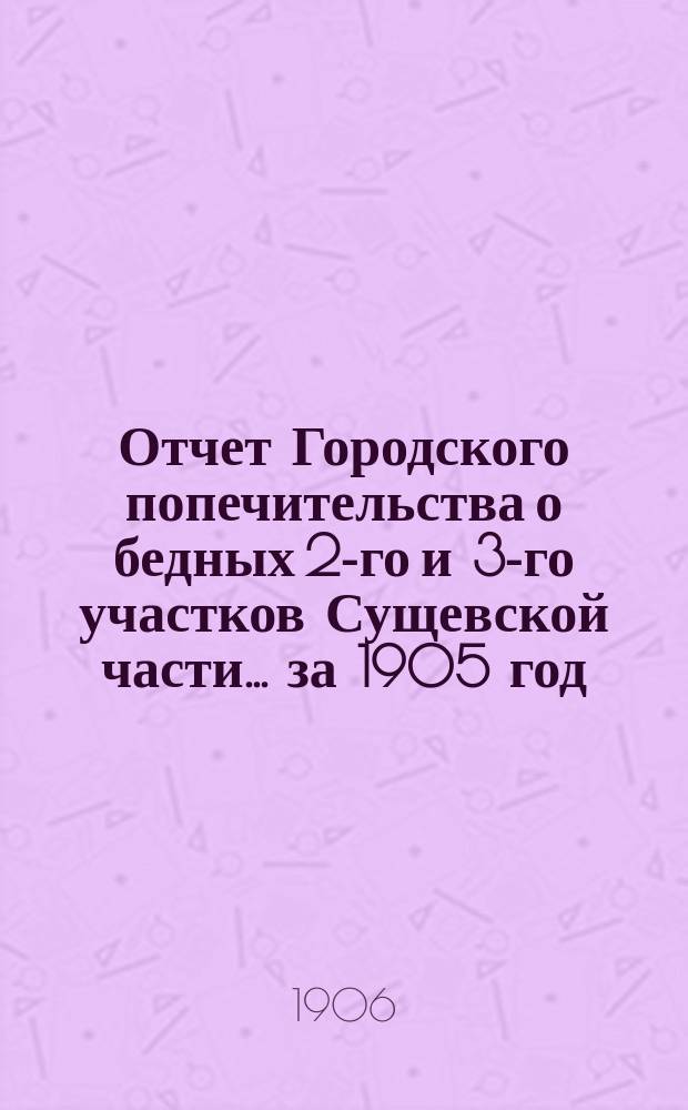 Отчет Городского попечительства о бедных 2-го и 3-го участков Сущевской части... за 1905 год