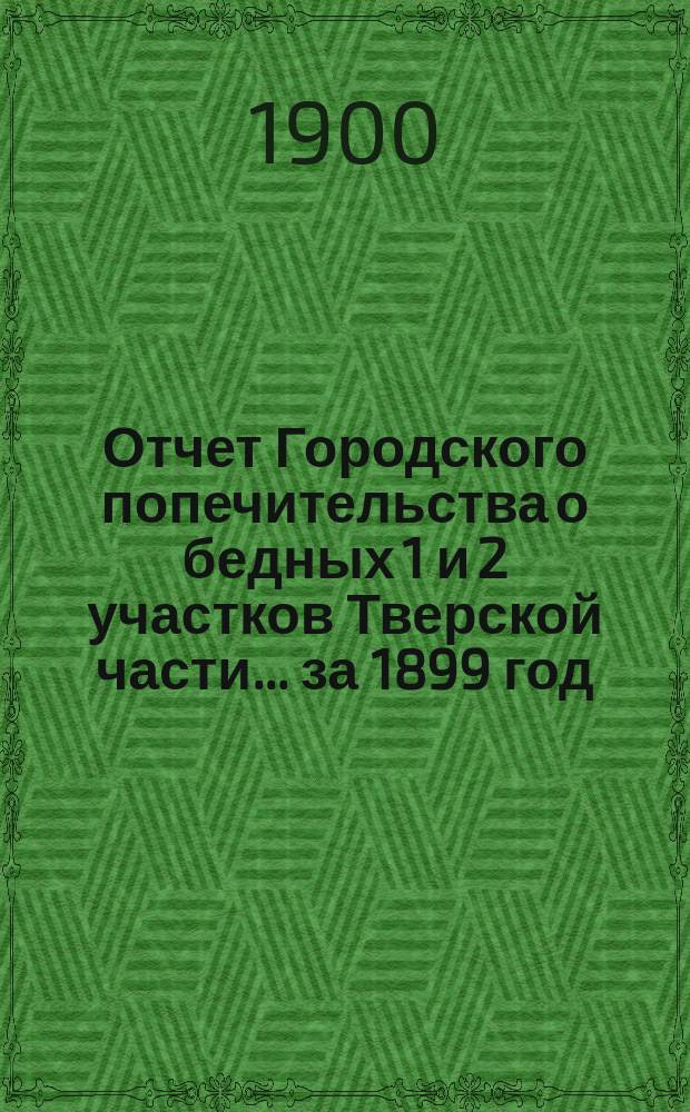 Отчет Городского попечительства о бедных 1 и 2 участков Тверской части... за 1899 год