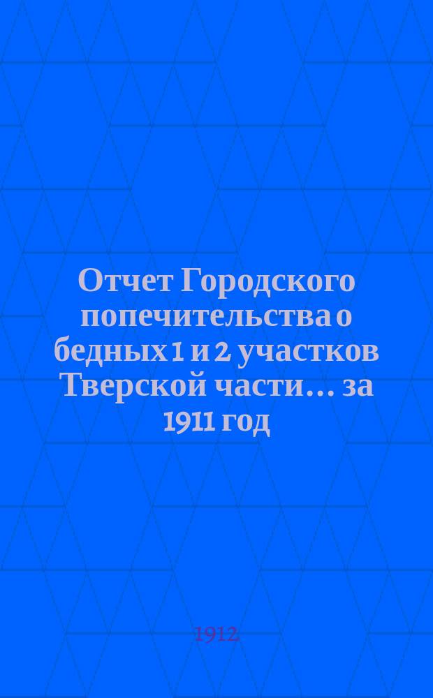 Отчет Городского попечительства о бедных 1 и 2 участков Тверской части... за 1911 год