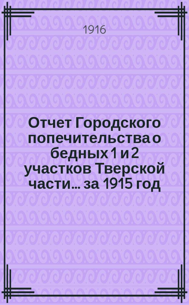 Отчет Городского попечительства о бедных 1 и 2 участков Тверской части... за 1915 год
