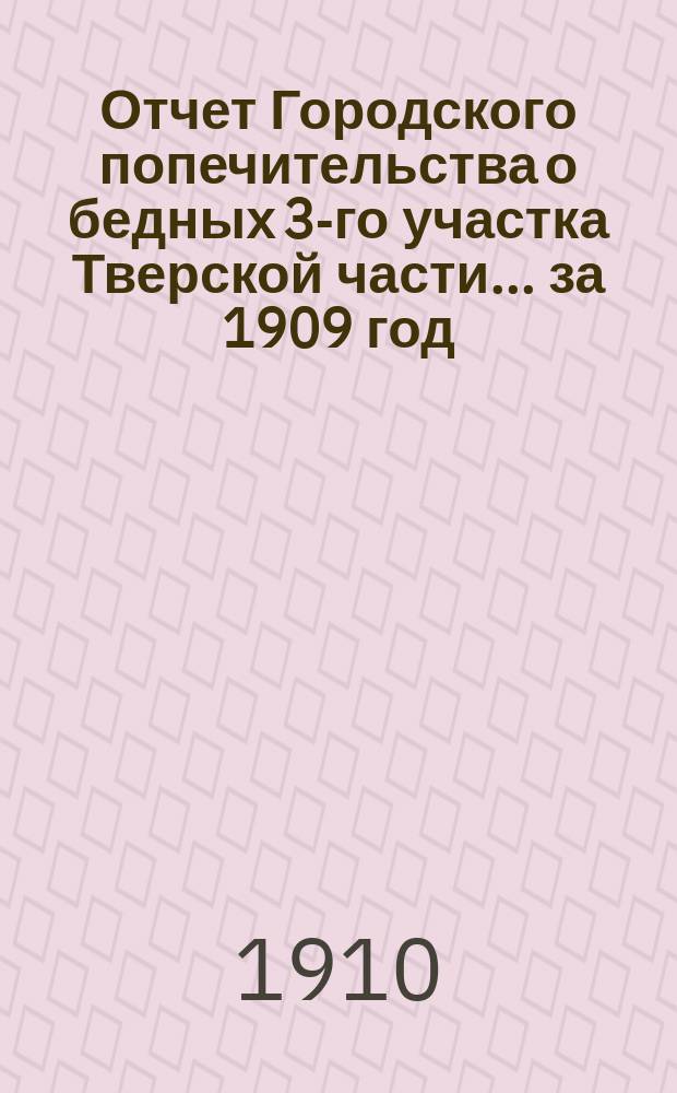 Отчет Городского попечительства о бедных 3-го участка Тверской части... за 1909 год