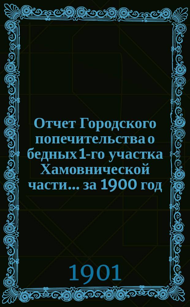 Отчет Городского попечительства о бедных 1-го участка Хамовнической части... за 1900 год
