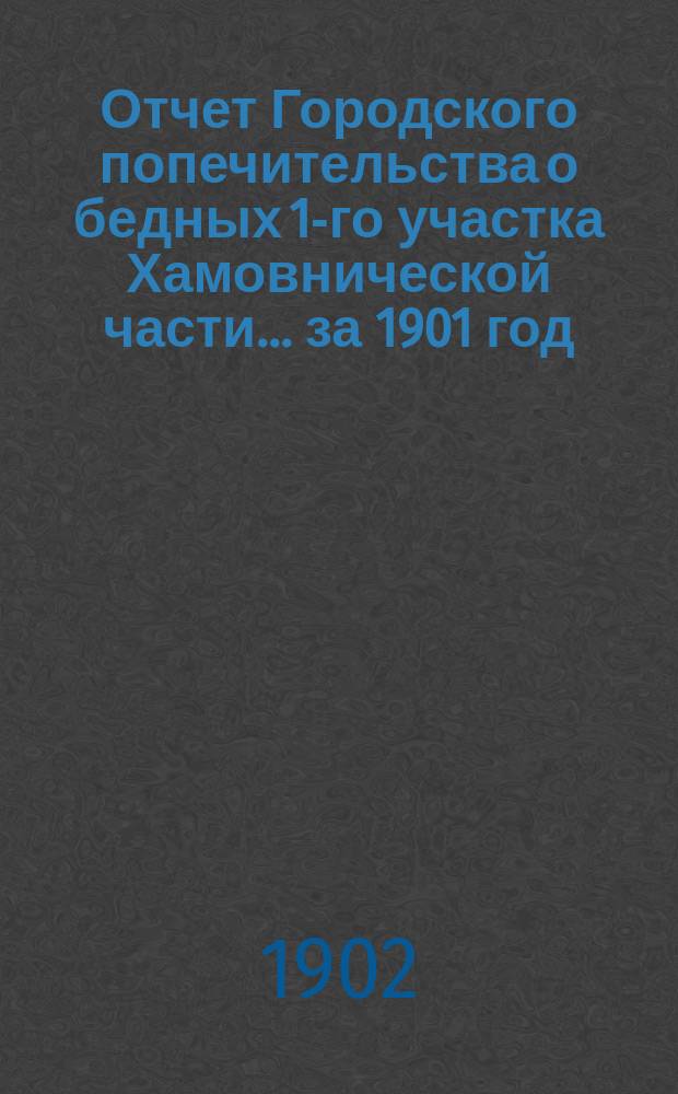 Отчет Городского попечительства о бедных 1-го участка Хамовнической части... за 1901 год
